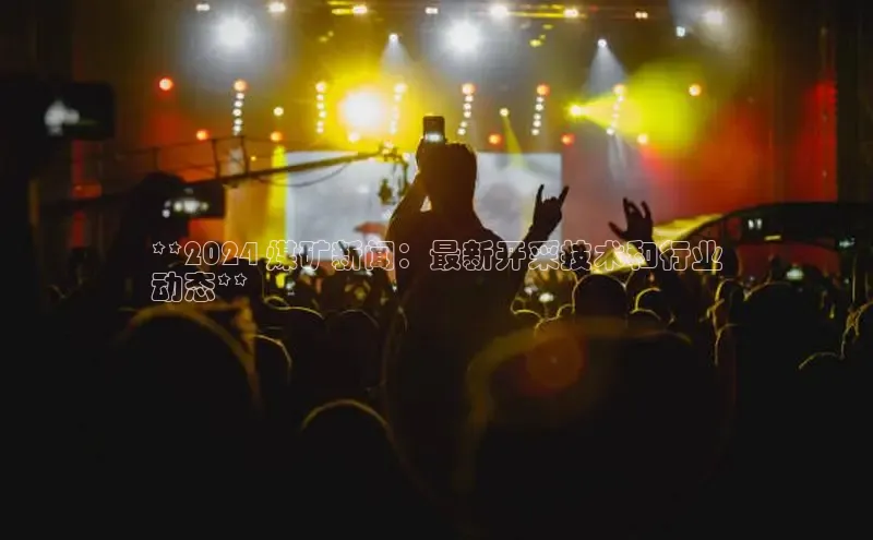 米乐m6易游58同城**2024 煤矿新闻：最新开采技术和行业
动态**