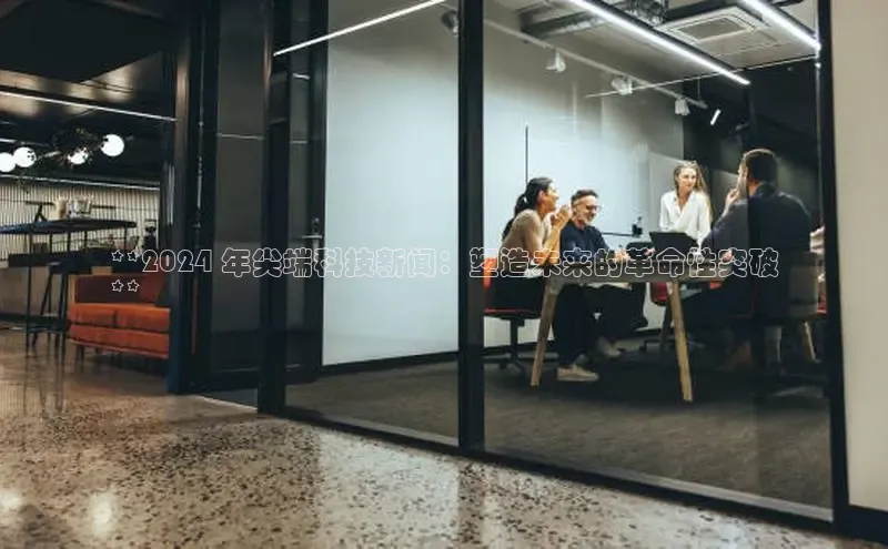 米乐m6小罗代言百度数据开放平台**2024 年尖端科技新闻：塑造未来的革命性突破
**