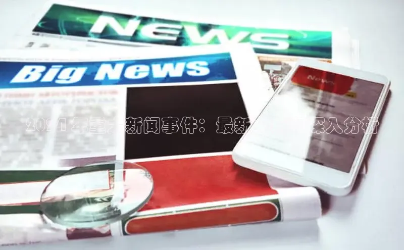 yy易游体育官网百度社团赞助平台2024 年重大新闻事件：最新更新和深入分析