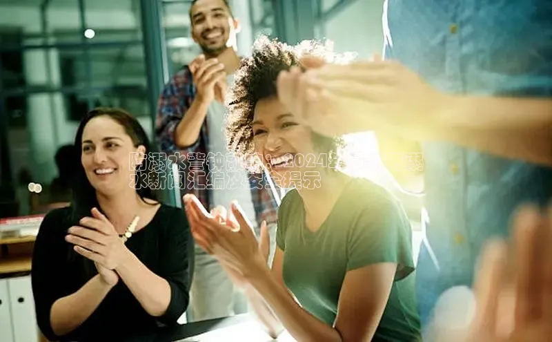 米乐m6官网app下载安卓美团防溺水警钟敲响：2024年最新防溺
水新闻汇编及安全提示