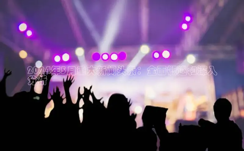 米乐·M6官网登录入口慧博云通2024年5月重大新闻头条：全面概述和深入
分析