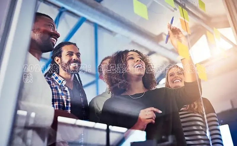 米乐m6网页版登录入口百度 H52024 粮食保障：创纪录增产应对全球粮食短
缺