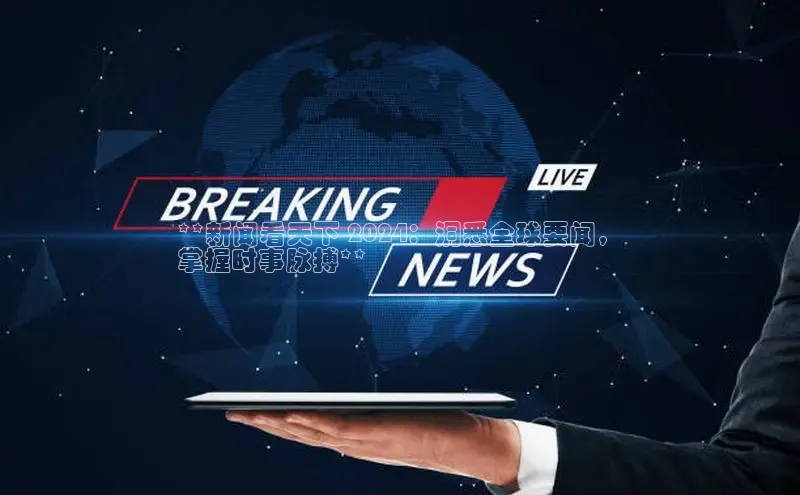 易游app官方下载度小满理财**新闻看天下 2024：洞悉全球要闻，
掌握时事脉搏**