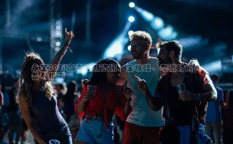 米乐YY易游百度移动开放平台永定2024高考最新资讯：全攻略、考试时间、
备考指南