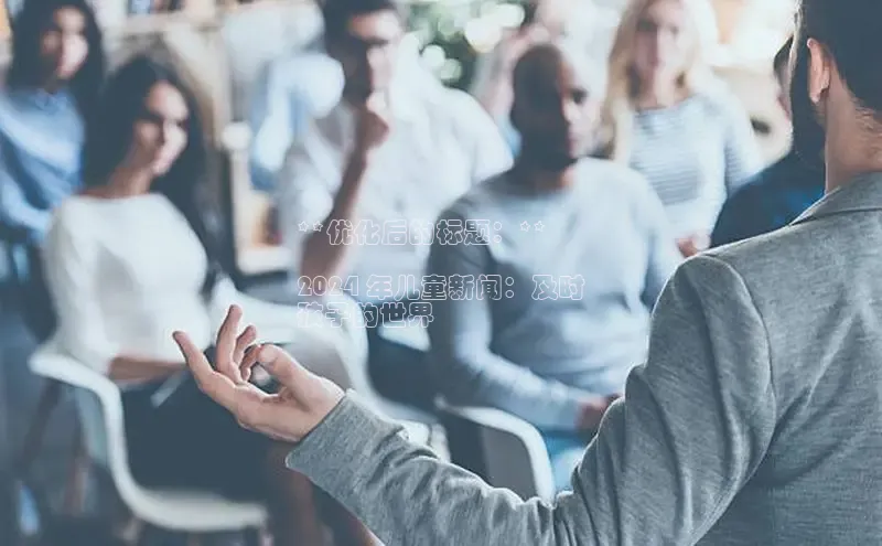 米乐易游官网登陆入口百度健康**优化后的标题：**

2024 年儿童新闻：及时
孩子的世界