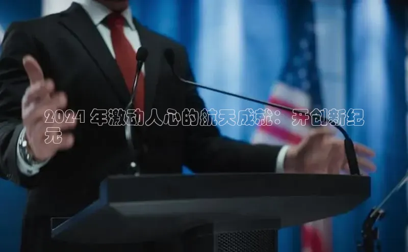 米乐YY易游百度移动开放平台2024 年激动人心的航天成就：开创新纪
元