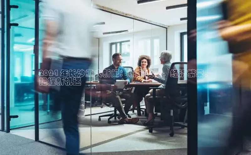 米乐易游app下载百度教育2024 年长沙重大新闻：城市发展、经济繁荣，
把握新机遇