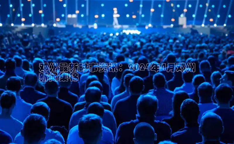 米乐yy易游体育百度游戏开放平台邓州最新时事资讯：2024年4月邓州
新闻集锦