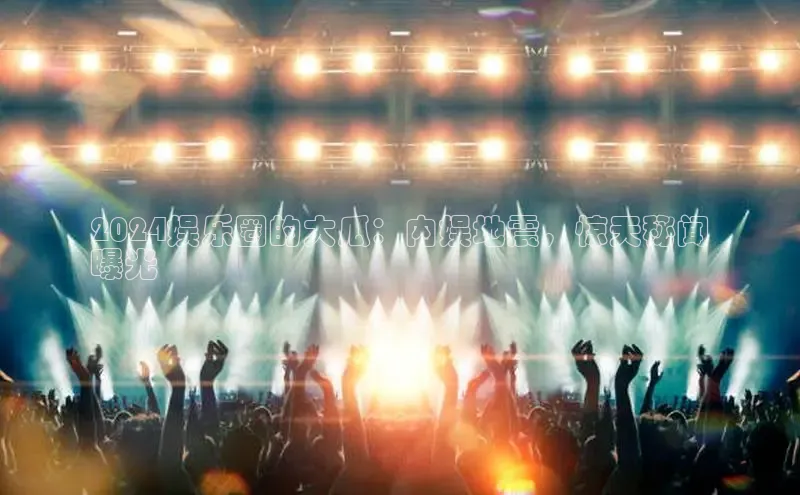 易游体育app下载安装最新版光魔科技2024娱乐圈的大瓜：内娱地震，惊天秘闻
曝光