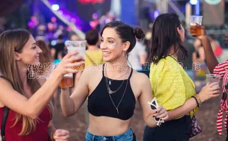 YY易游体育app下载百度取证2024年规划必知重点新闻：把握未来趋势，抢
占先机