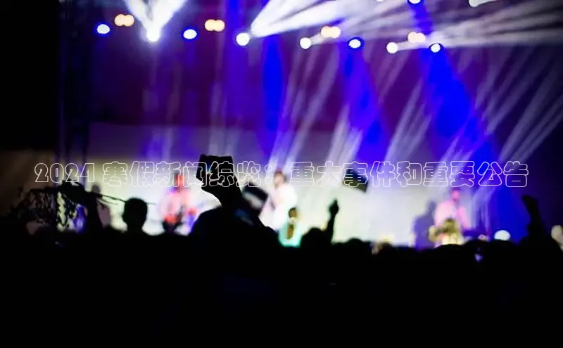 米乐m6网页版登录入口百度 H52024 寒假新闻综览：重大事件和重要公告