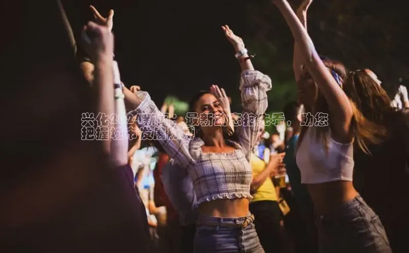 易游m6金山办公兴化2024新闻：最新动态抢先看，助您
把握城市发展脉搏