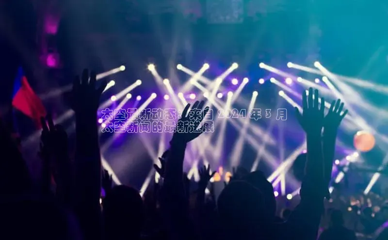 米乐·M6官网百度网盘企业版太空最新动态：来自 2024 年 3 月
太空新闻的最新进展