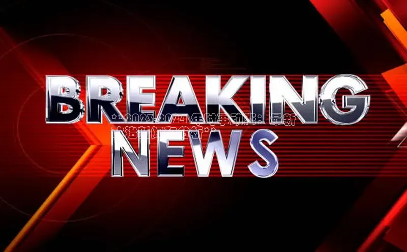 yy易游体育官网百度社团赞助平台**2023-2024 年时事动态：最新
政治新闻和分析**