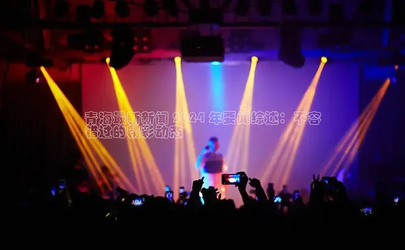 米乐m6官网老版百度搜索资源平台青海最新新闻 2024 年要闻综述：不容
错过的精彩动态