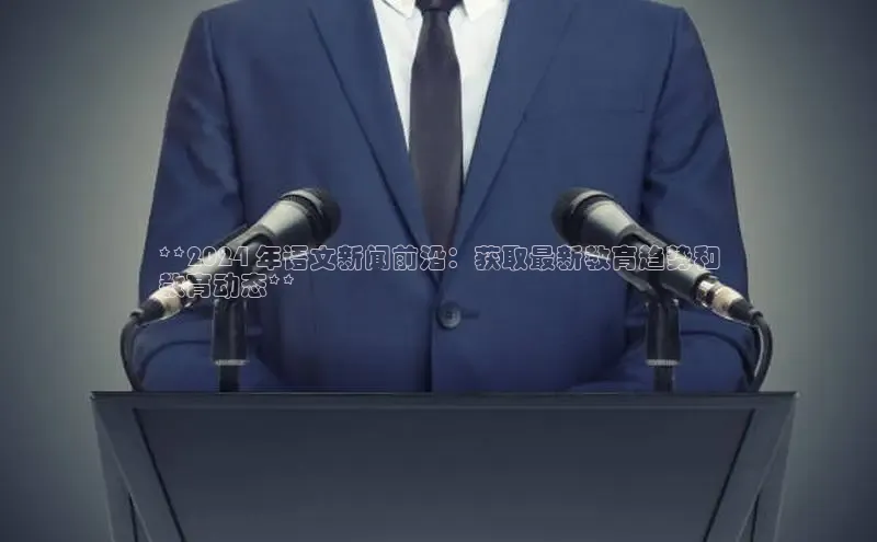 YY易游平台极氪智能科技**2024 年语文新闻前沿：获取最新教育趋势和
教育动态**
