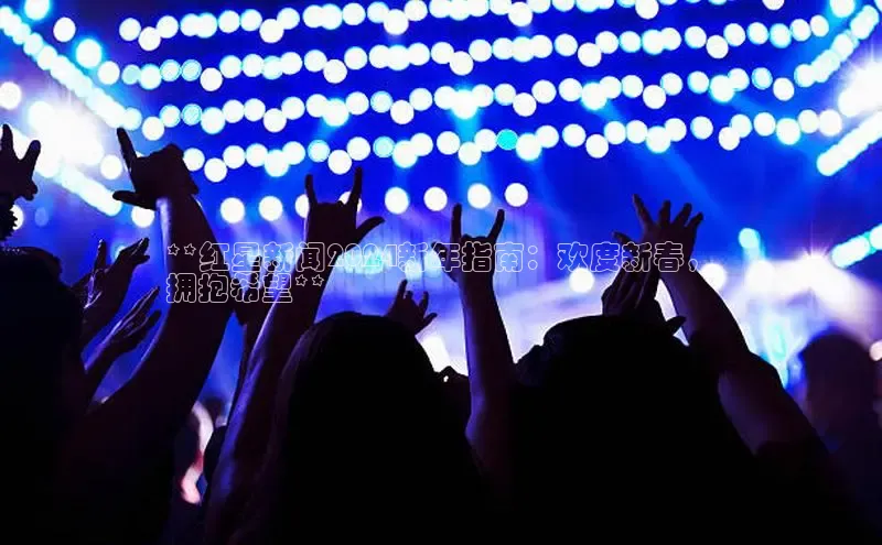 米乐YY易游下载百度网盘**红星新闻2024新年指南：欢度新春，
拥抱希望**