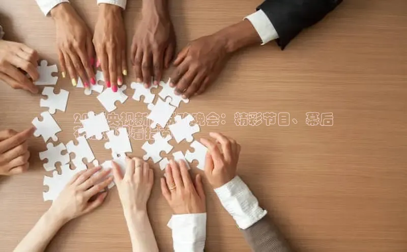 易游m6金山办公2024央视新闻联欢晚会：精彩节目、幕后
花絮和观看指南