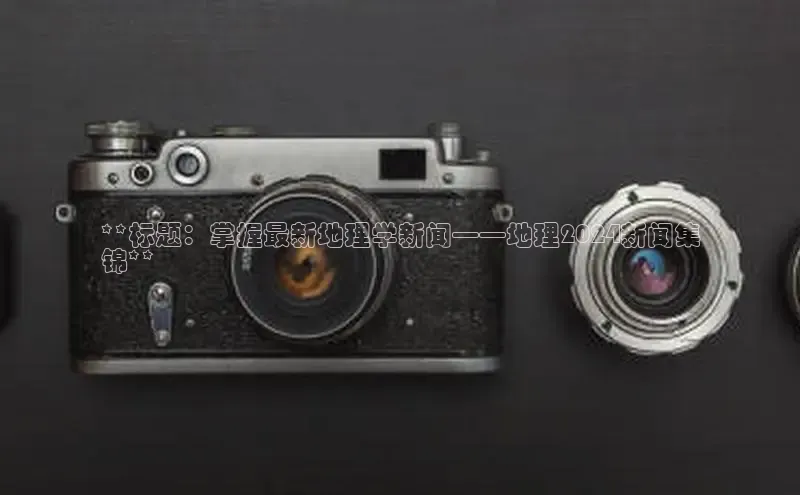 米乐yy易游下载官网神思电子**标题：掌握最新地理学新闻——地理2024新闻集
锦**