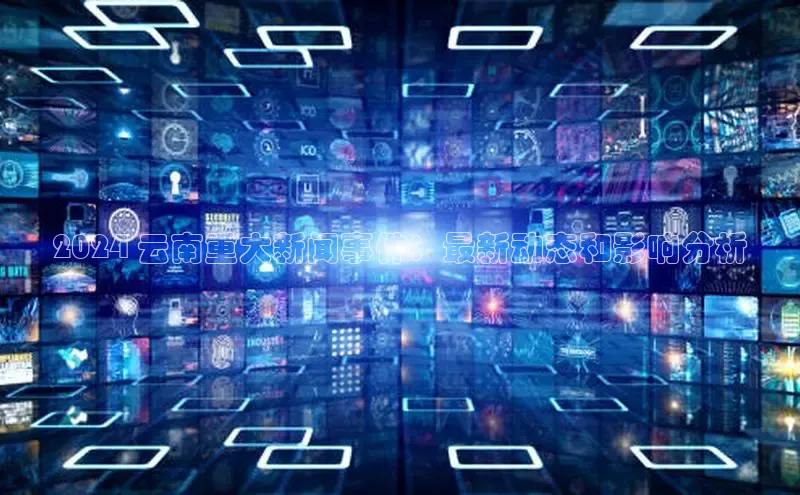 米乐yy易游体育官网顺丰2024 云南重大新闻事件：最新动态和影响分析