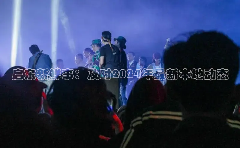 yy易游mile汉得信息启东新鲜事：及时2024年最新本地动态