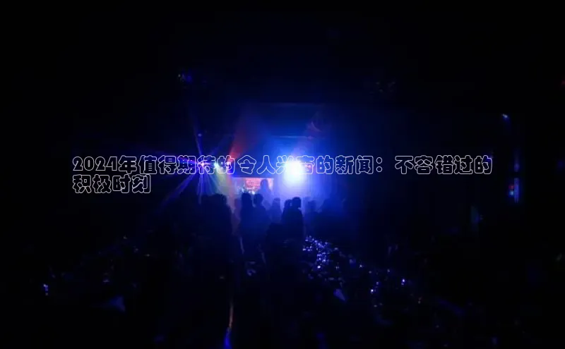 易游app官网登录入口江铃新能源2024年值得期待的令人兴奋的新闻：不容错过的
积极时刻