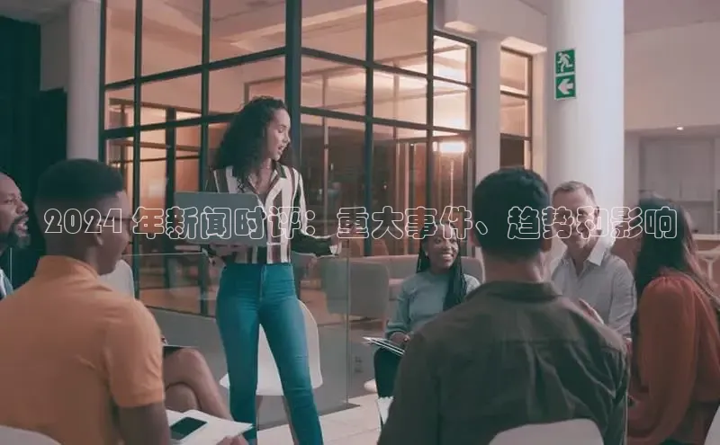 易游体育app下载安装最新版观星盘2024 年新闻时评：重大事件、趋势和影响