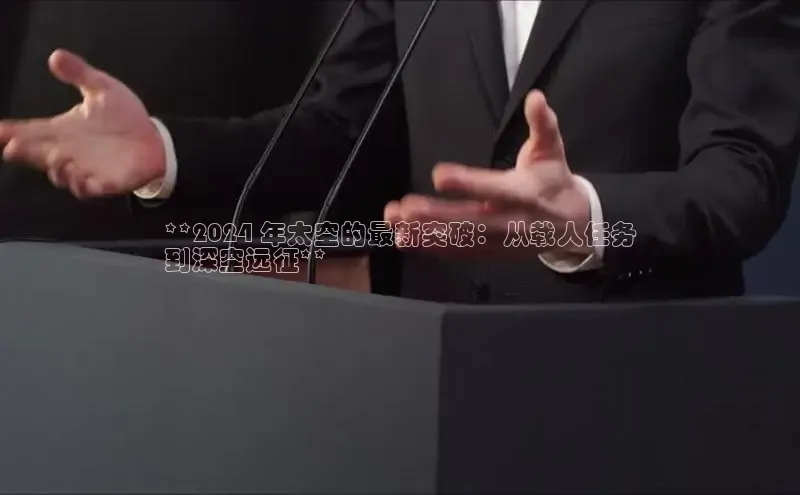 米乐m6官网app下载安卓美团**2024 年太空的最新突破：从载人任务
到深空远征**