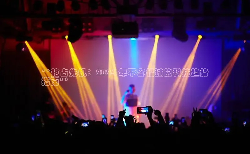 米乐yy易游体育一径科技**抢占先机：2024 年不容错过的科技趋势
指南**