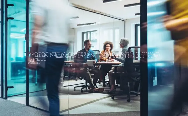 米乐yy易游体育百度游戏开放平台**2024 年重大新闻事件：塑造未来格局的趋势与
见解**