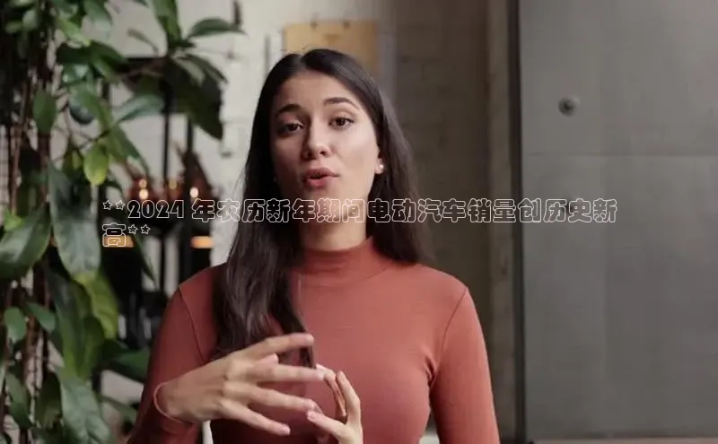 易游体育app官方下载知乎**2024 年农历新年期间电动汽车销量创历史新
高**