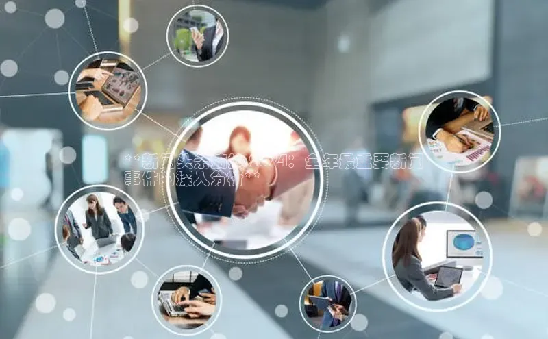 旧版米乐m6app下载普信公司**新闻头条摘抄 2024：全年最重要新闻
事件的深入分析**