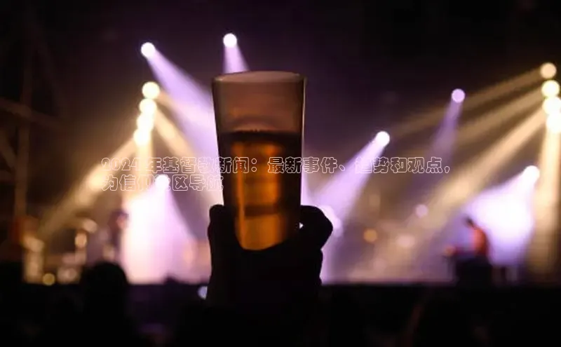 易游app官网登录入口百度技术学院2024 年基督教新闻：最新事件、趋势和观点，
为信仰社区导航