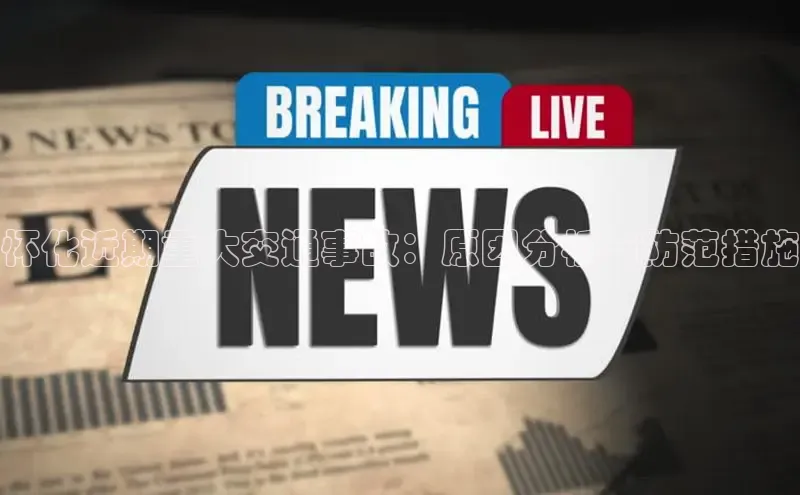 米乐yy易游体育百度游戏开放平台怀化近期重大交通事故：原因分析与防范措施