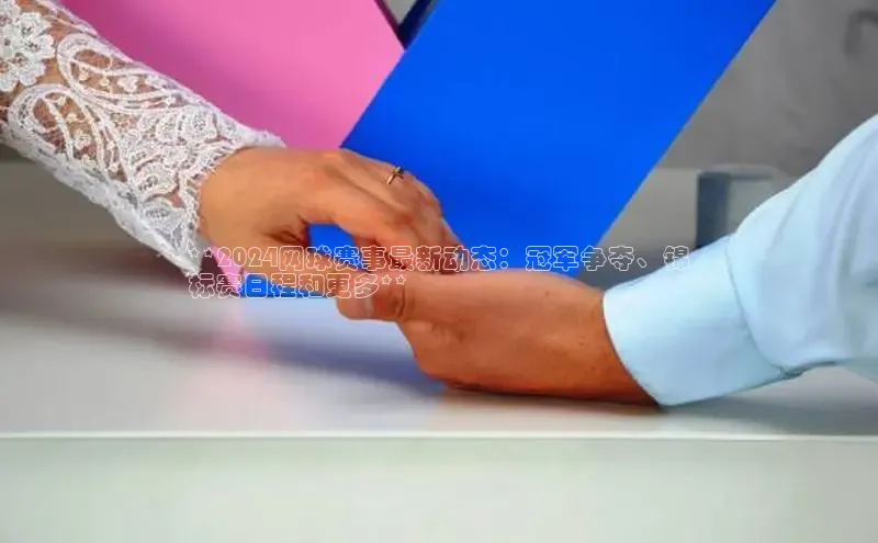 米乐易游官网登陆入口百度健康**2024网球赛事最新动态：冠军争夺、锦
标赛日程和更多**