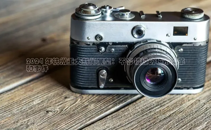 YY易游体育app下载轻美电器2024 年杭州重大新闻展望：不容错过的城市变革
和事件