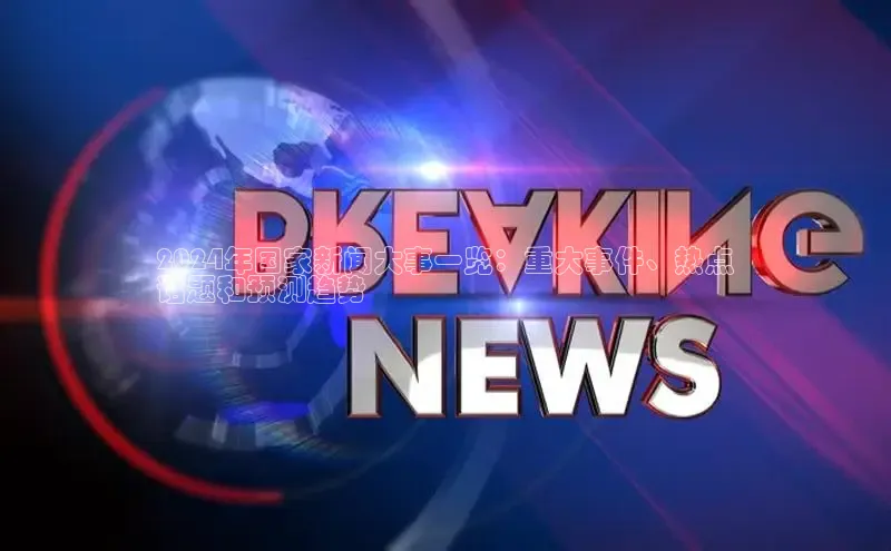 旧版米乐m6app下载百度百聘2024年国家新闻大事一览：重大事件、热点
话题和预测趋势