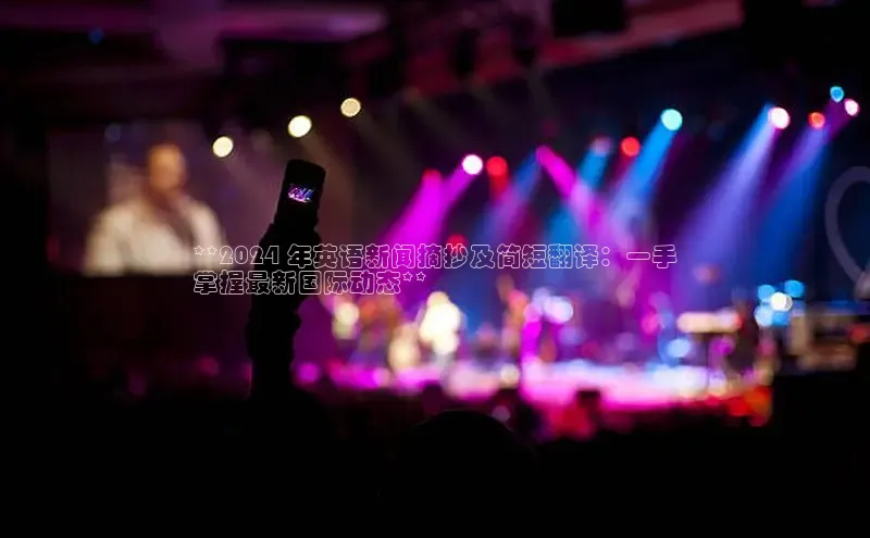 米乐m6官网老版字节跳动**2024 年英语新闻摘抄及简短翻译：一手
掌握最新国际动态**