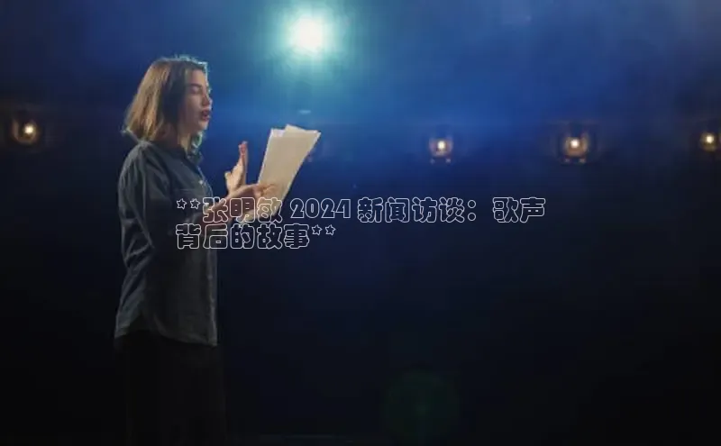 易游app官网登录入口百度技术学院**张明敏 2024 新闻访谈：歌声
背后的故事**