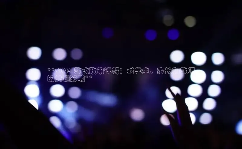 旧版米乐m6app下载百度百聘**2024 教改政策详解：对学生、家长和教师
的关键影响**