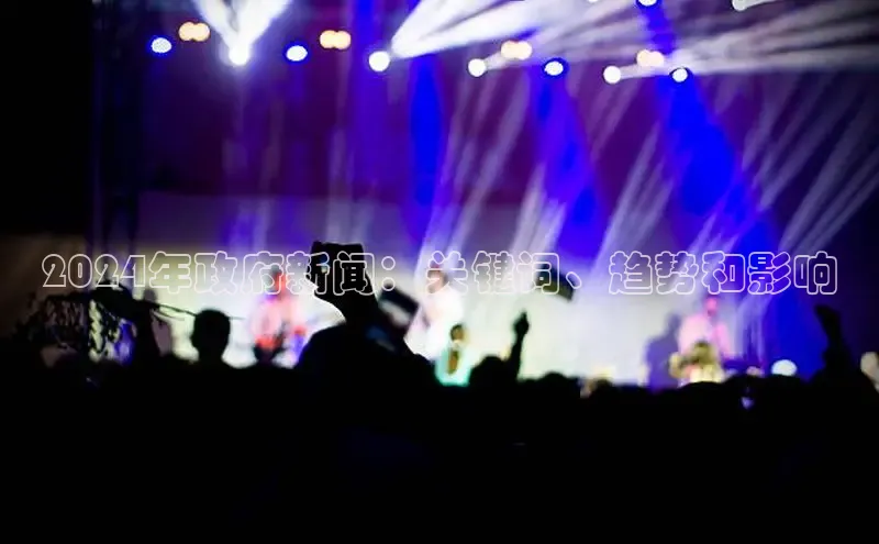 米乐·M6官网京东2024年政府新闻：关键词、趋势和影响