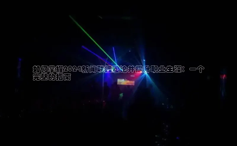 yy易游mile百度大脑如何掌握2024新闻联播理论并提升职业生涯：一个
完整的指南