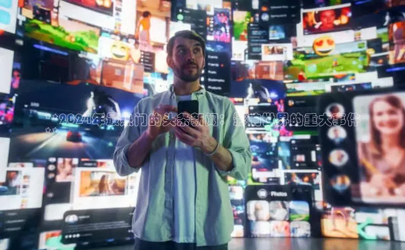 米乐YY易游百度移动开放平台**2024年最热门的头条新闻：影响世界的重大事件
**