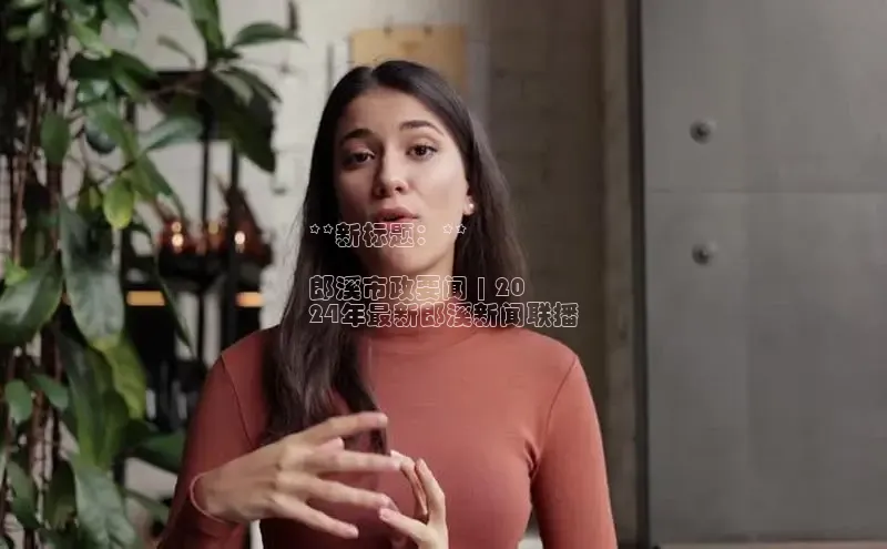 mile米乐m6官网彩讯股份**新标题：**

郎溪市政要闻 | 20
24年最新郎溪新闻联播