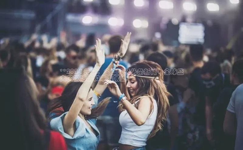 mile米乐m6官网彩讯股份**2024 元旦：全面回顾头条新闻、全球盛
大庆祝活动和未来展望**