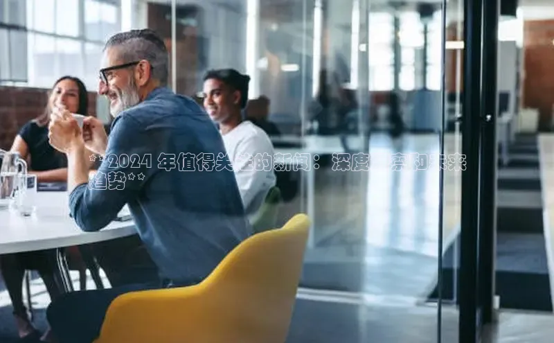 mile米乐m6官网彩讯股份**2024 年值得关注的新闻：深度洞察和未来
趋势**