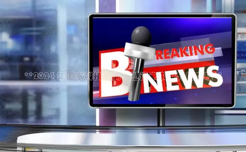 米乐m6官网老版华扬联众**2024 年国家科技新闻：塑造未来世界的突破**