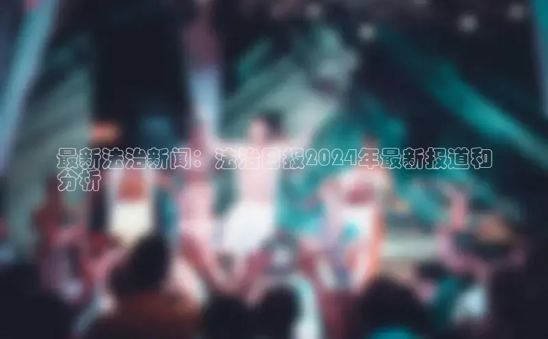 易游app官方下载度小满理财最新法治新闻：法治日报2024年最新报道和
分析