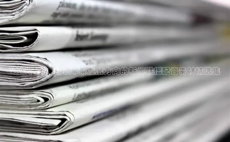 米乐m6小罗代言诸葛科技2025展望：引领未来发展方向的新闻联播配音素材精选集