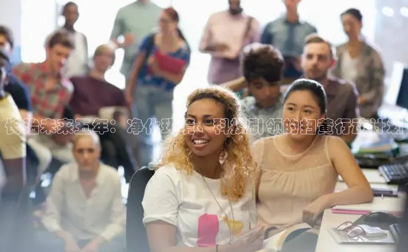 米乐YY易游下载视觉中国长治未来五年：净化环境、科技引领的扫黄行动计划